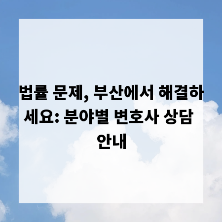 법률 문제, 부산에서 해결하세요: 분야별 변호사 상담 안내
