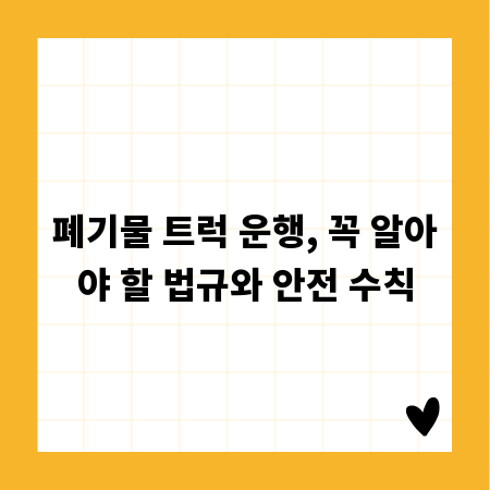 폐기물 트럭 운행, 꼭 알아야 할 법규와 안전 수칙