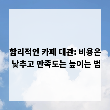 합리적인 카페 대관: 비용은 낮추고 만족도는 높이는 법