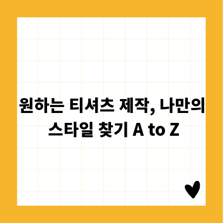 원하는 티셔츠 제작, 나만의 스타일 찾기 A to Z