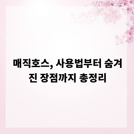 매직호스, 사용법부터 숨겨진 장점까지 총정리