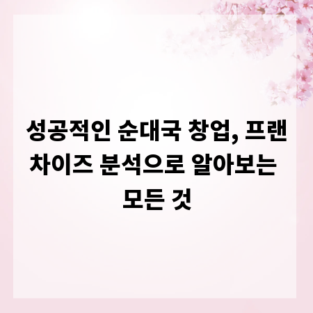 성공적인 순대국 창업, 프랜차이즈 분석으로 알아보는 모든 것