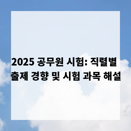 2025 공무원 시험: 직렬별 출제 경향 및 시험 과목 해설