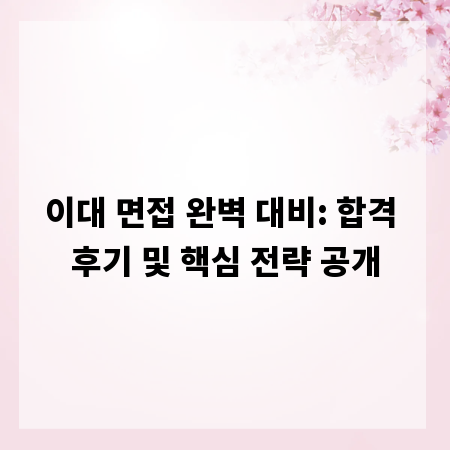 이대 면접 완벽 대비: 합격 후기 및 핵심 전략 공개