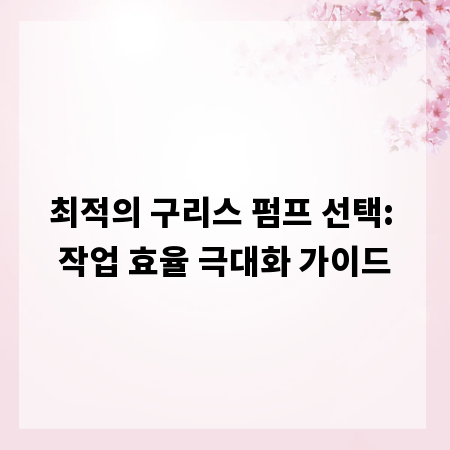 최적의 구리스 펌프 선택: 작업 효율 극대화 가이드