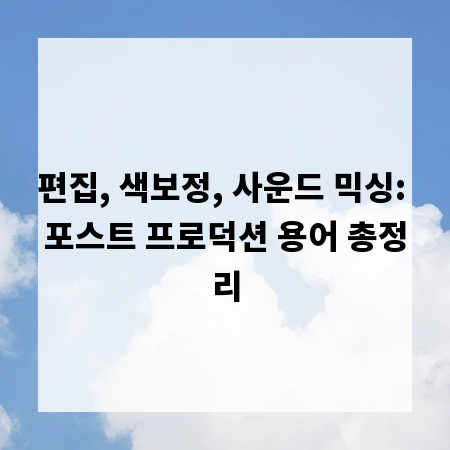 편집, 색보정, 사운드 믹싱: 포스트 프로덕션 용어 총정리