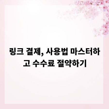링크 결제, 사용법 마스터하고 수수료 절약하기