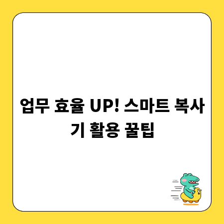 업무 효율 UP! 스마트 복사기 활용 꿀팁