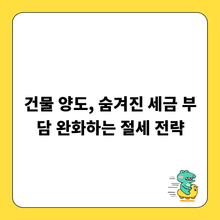 건물 양도, 숨겨진 세금 부담 완화하는 절세 전략
