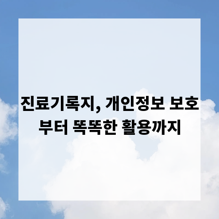 진료기록지, 개인정보 보호부터 똑똑한 활용까지