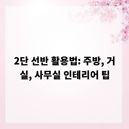 2단 선반 활용법: 주방, 거실, 사무실 인테리어 팁