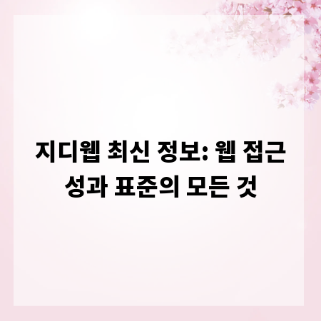지디웹 최신 정보: 웹 접근성과 표준의 모든 것