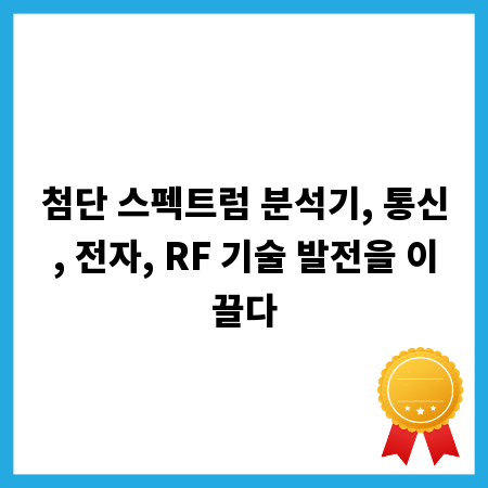 첨단 스펙트럼 분석기, 통신, 전자, RF 기술 발전을 이끌다