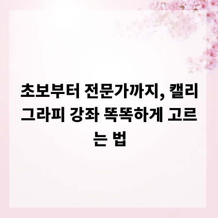 초보부터 전문가까지, 캘리그라피 강좌 똑똑하게 고르는 법