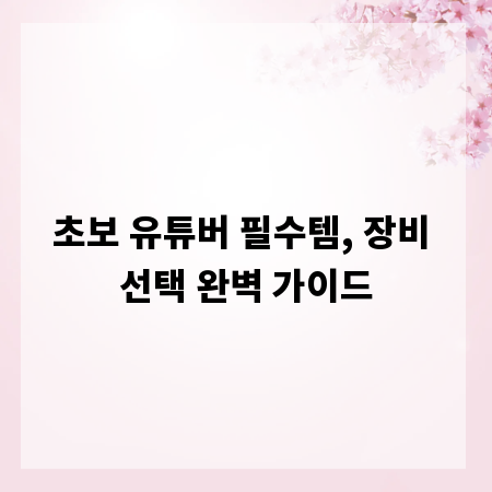 초보 유튜버 필수템, 장비 선택 완벽 가이드