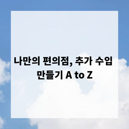 나만의 편의점, 추가 수입 만들기 A to Z