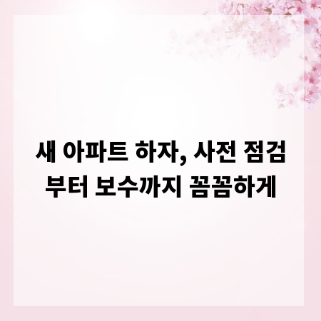 새 아파트 하자, 사전 점검부터 보수까지 꼼꼼하게