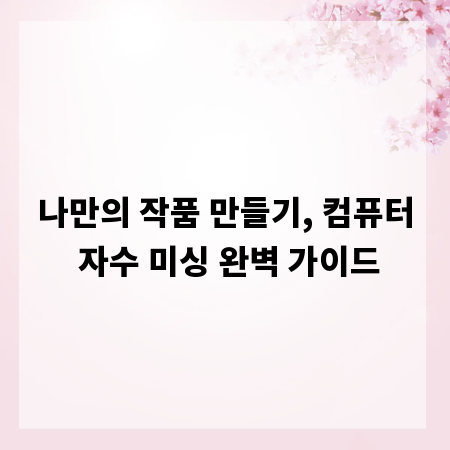 나만의 작품 만들기, 컴퓨터 자수 미싱 완벽 가이드