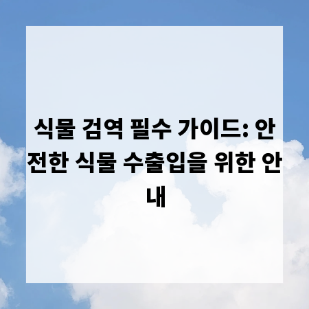 식물 검역 필수 가이드: 안전한 식물 수출입을 위한 안내
