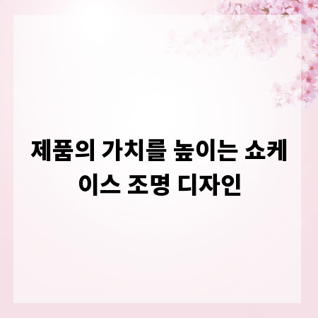 제품의 가치를 높이는 쇼케이스 조명 디자인
