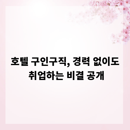 호텔 구인구직, 경력 없이도 취업하는 비결 공개