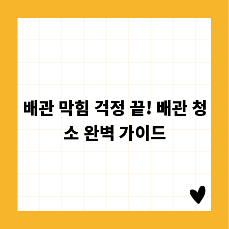 배관 막힘 걱정 끝! 배관 청소 완벽 가이드