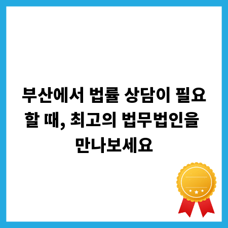 부산에서 법률 상담이 필요할 때, 최고의 법무법인을 만나보세요