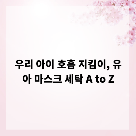 우리 아이 호흡 지킴이, 유아 마스크 세탁 A to Z