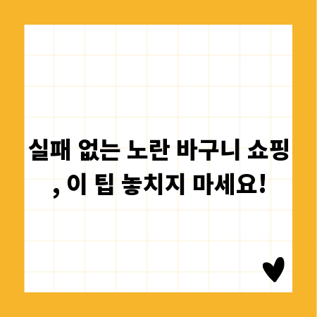 실패 없는 노란 바구니 쇼핑, 이 팁 놓치지 마세요!
