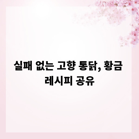 실패 없는 고향 통닭, 황금 레시피 공유