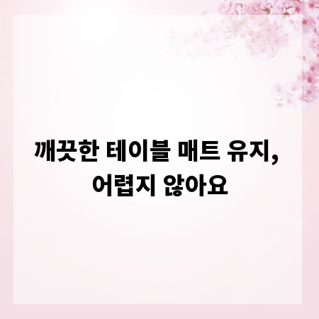 깨끗한 테이블 매트 유지, 어렵지 않아요