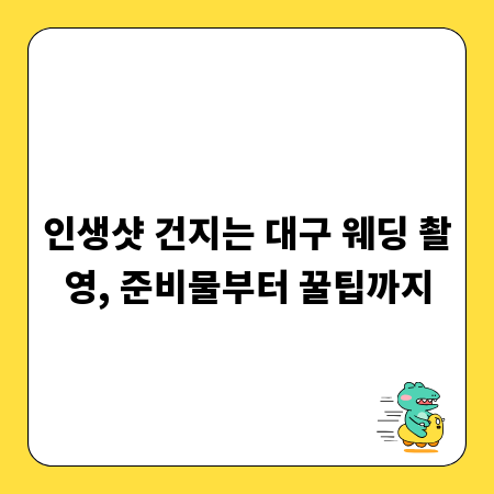 인생샷 건지는 대구 웨딩 촬영, 준비물부터 꿀팁까지
