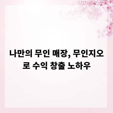 나만의 무인 매장, 무인지오로 수익 창출 노하우