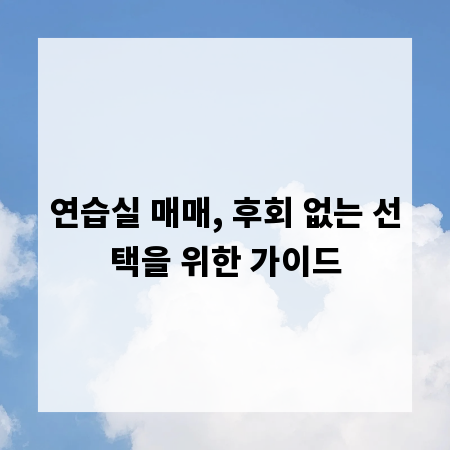 연습실 매매, 후회 없는 선택을 위한 가이드