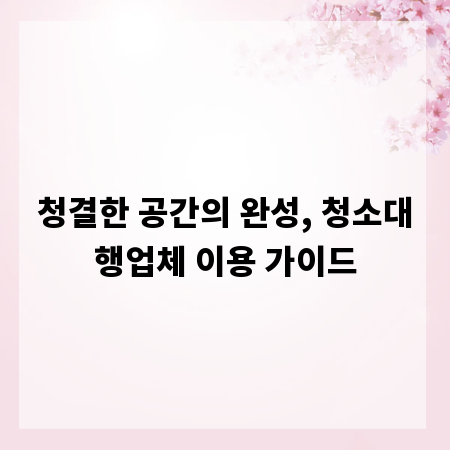 청결한 공간의 완성, 청소대행업체 이용 가이드
