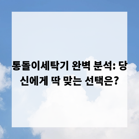 통돌이세탁기 완벽 분석: 당신에게 딱 맞는 선택은?