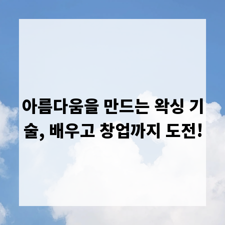 아름다움을 만드는 왁싱 기술, 배우고 창업까지 도전!