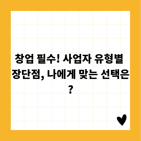 창업 필수! 사업자 유형별 장단점, 나에게 맞는 선택은?