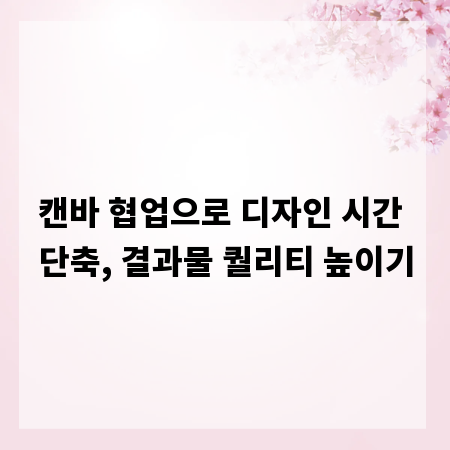 캔바 협업으로 디자인 시간 단축, 결과물 퀄리티 높이기