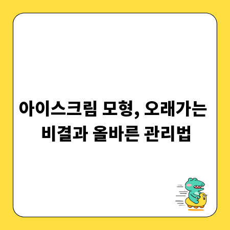 아이스크림 모형, 오래가는 비결과 올바른 관리법