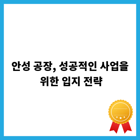 안성 공장, 성공적인 사업을 위한 입지 전략
