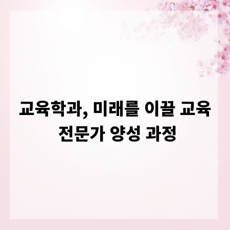 교육학과, 미래를 이끌 교육 전문가 양성 과정