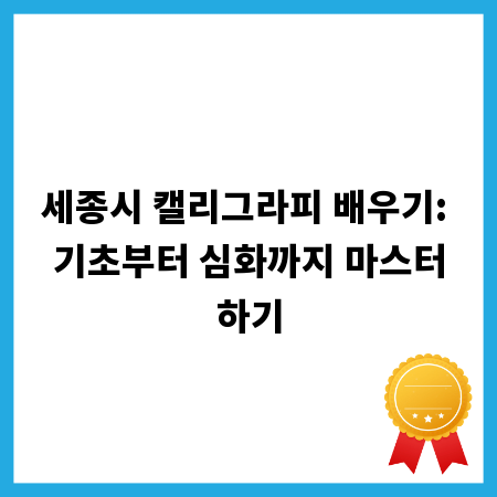 세종시 캘리그라피 배우기: 기초부터 심화까지 마스터하기