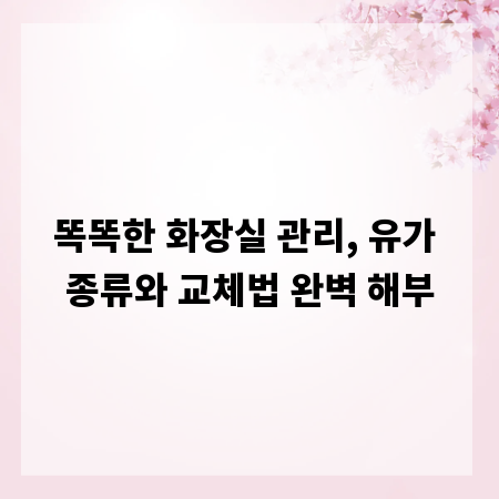 똑똑한 화장실 관리, 유가 종류와 교체법 완벽 해부