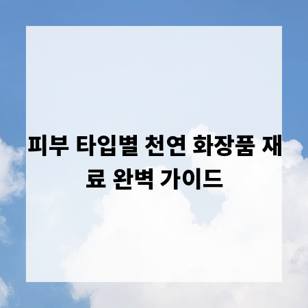 피부 타입별 천연 화장품 재료 완벽 가이드
