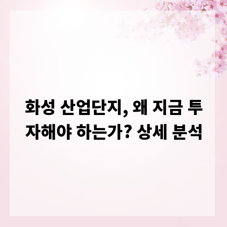 화성 산업단지, 왜 지금 투자해야 하는가? 상세 분석