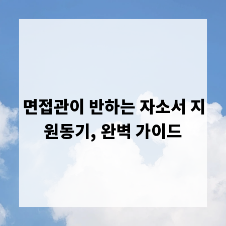 면접관이 반하는 자소서 지원동기, 완벽 가이드