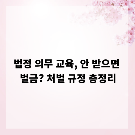 법정 의무 교육, 안 받으면 벌금? 처벌 규정 총정리