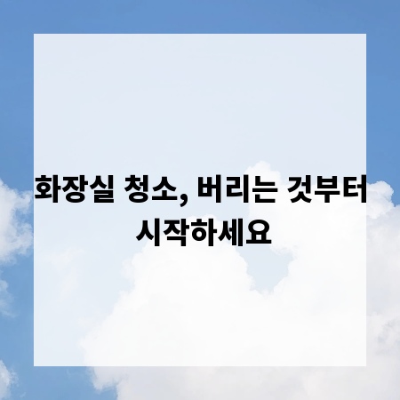 화장실 청소, 버리는 것부터 시작하세요