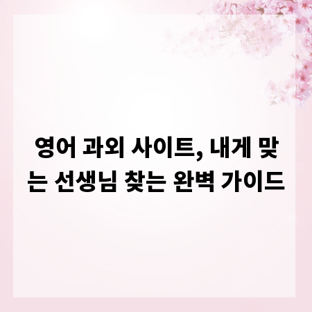 영어 과외 사이트, 내게 맞는 선생님 찾는 완벽 가이드